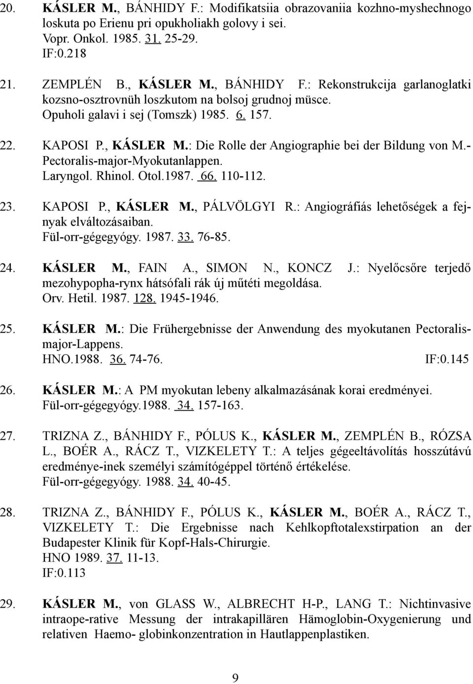 KAPOSI P., KÁSLER M., PÁLVÖLGYI R.: Angiográfiás lehetőségek a fejnyak elváltozásaiban. Fül-orr-gégegyógy. 1987. 33. 76-85. 24. KÁSLER M., FAIN A., SIMON N., KONCZ J.