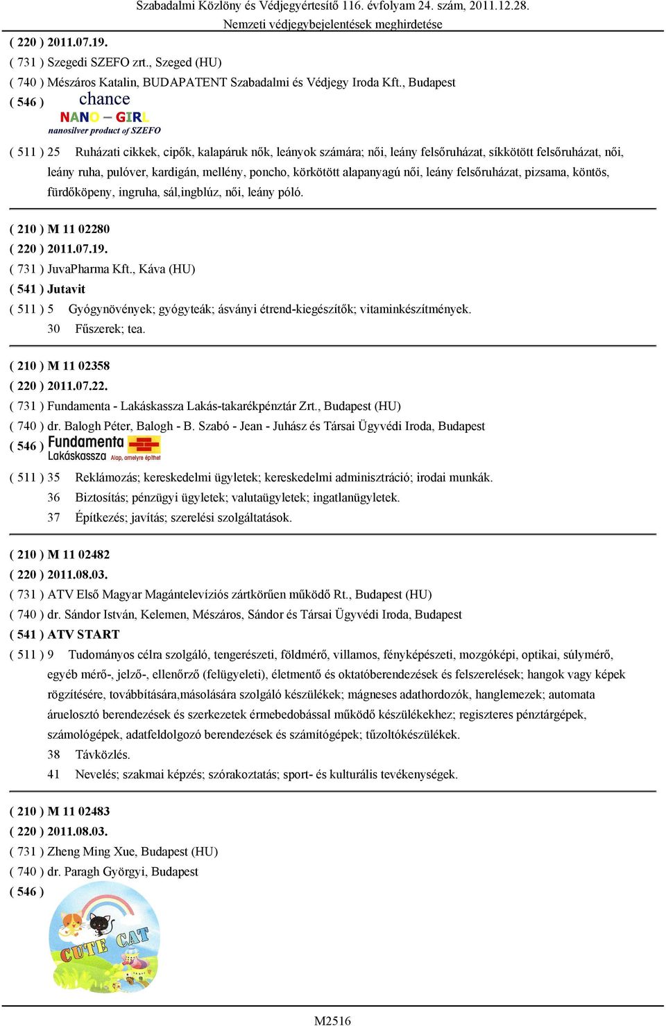 alapanyagú női, leány felsőruházat, pizsama, köntös, fürdőköpeny, ingruha, sál,ingblúz, női, leány póló. ( 210 ) M 11 02280 ( 220 ) 2011.07.19. ( 731 ) JuvaPharma Kft.