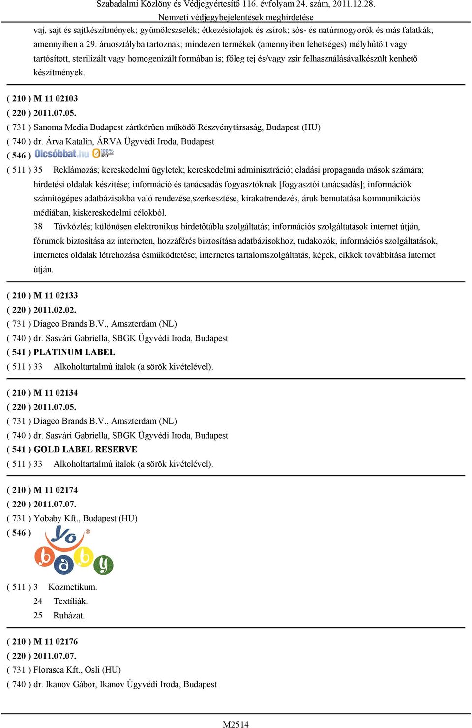 készítmények. ( 210 ) M 11 02103 ( 220 ) 2011.07.05. ( 731 ) Sanoma Media Budapest zártkörűen működő Részvénytársaság, Budapest (HU) ( 740 ) dr.