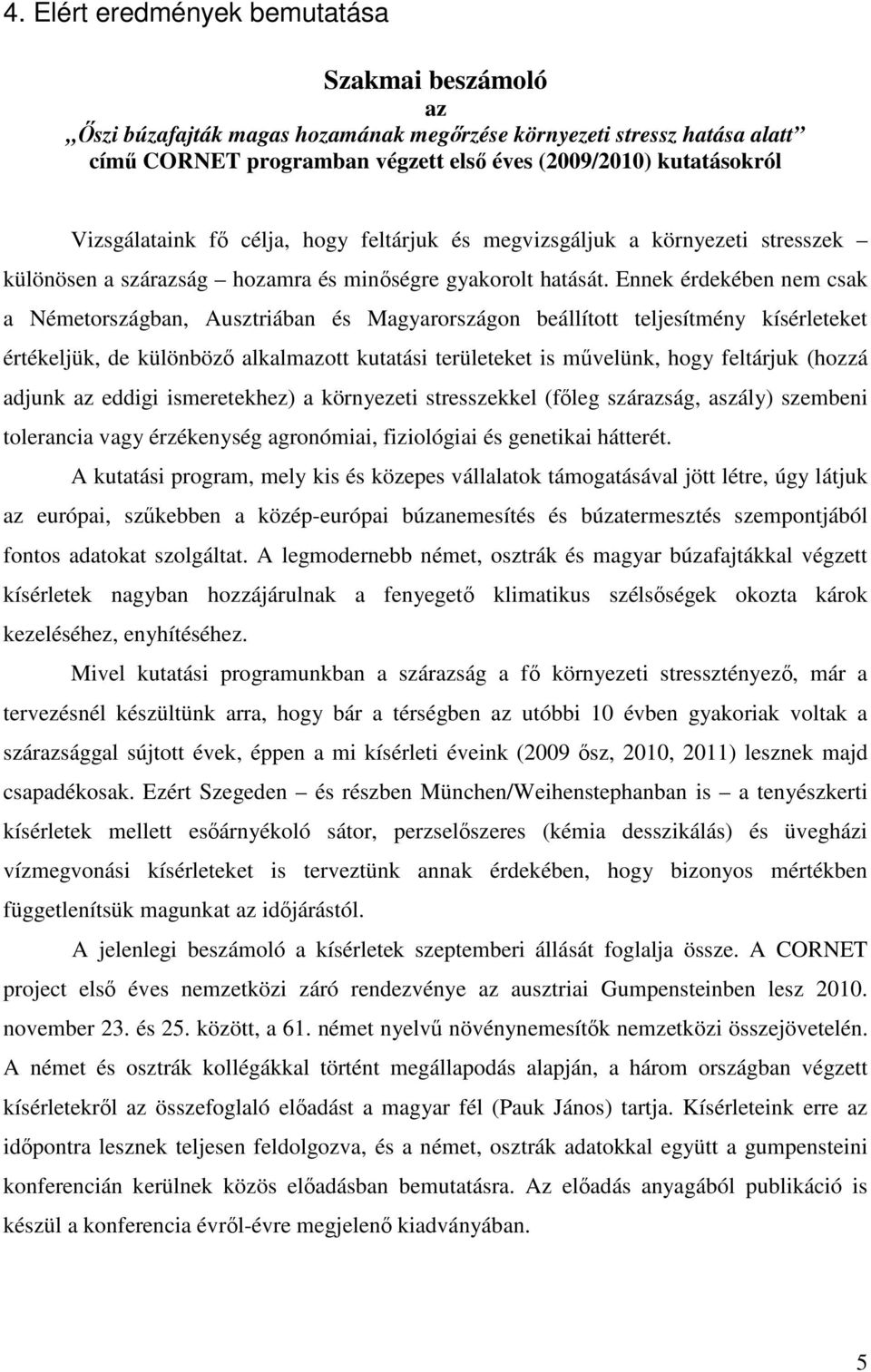 Ennek érdekében nem csak a Németországban, Ausztriában és Magyarországon beállított teljesítmény kísérleteket értékeljük, de különböző alkalmazott kutatási területeket is művelünk, hogy feltárjuk