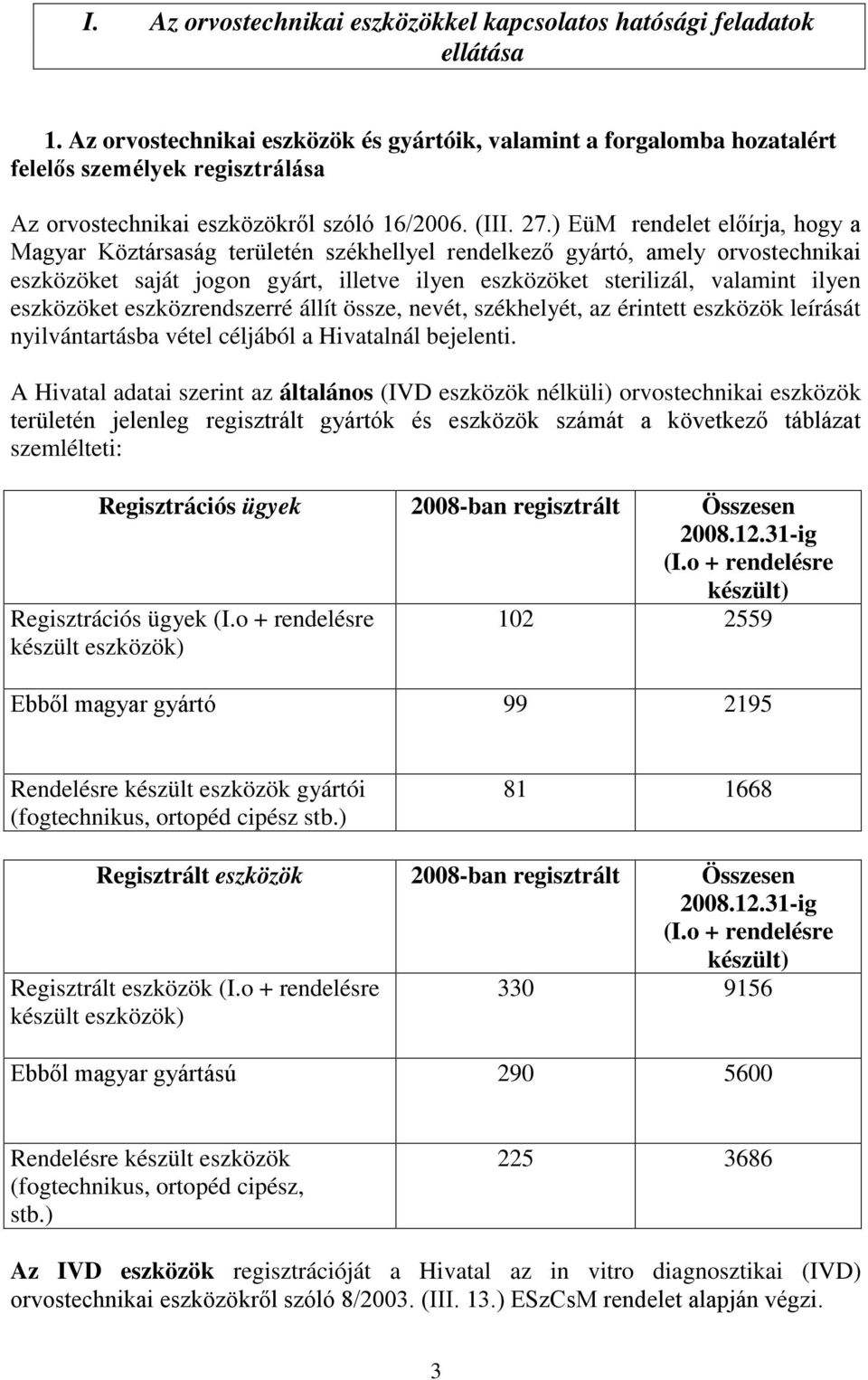 ) EüM rendelet előírja, hogy a Magyar Köztársaság területén székhellyel rendelkező gyártó, amely orvostechnikai eszközöket saját jogon gyárt, illetve ilyen eszközöket sterilizál, valamint ilyen