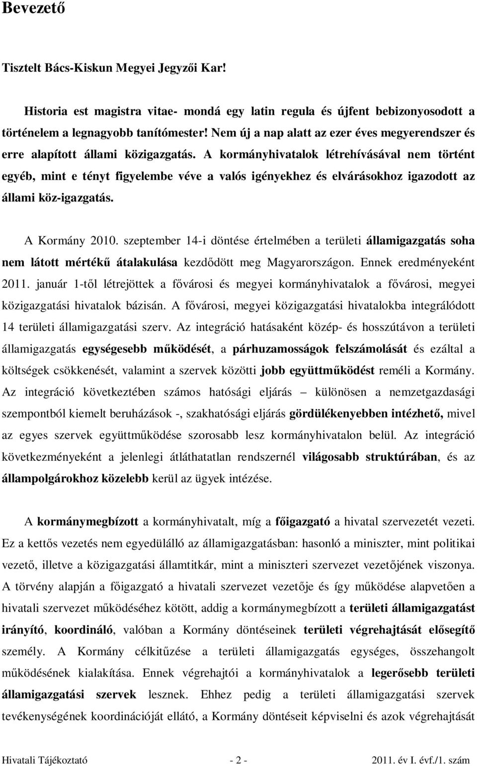 A kormányhivatalok létrehívásával nem történt egyéb, mint e tényt figyelembe véve a valós igényekhez és elvárásokhoz igazodott az állami köz-igazgatás. A Kormány 2010.