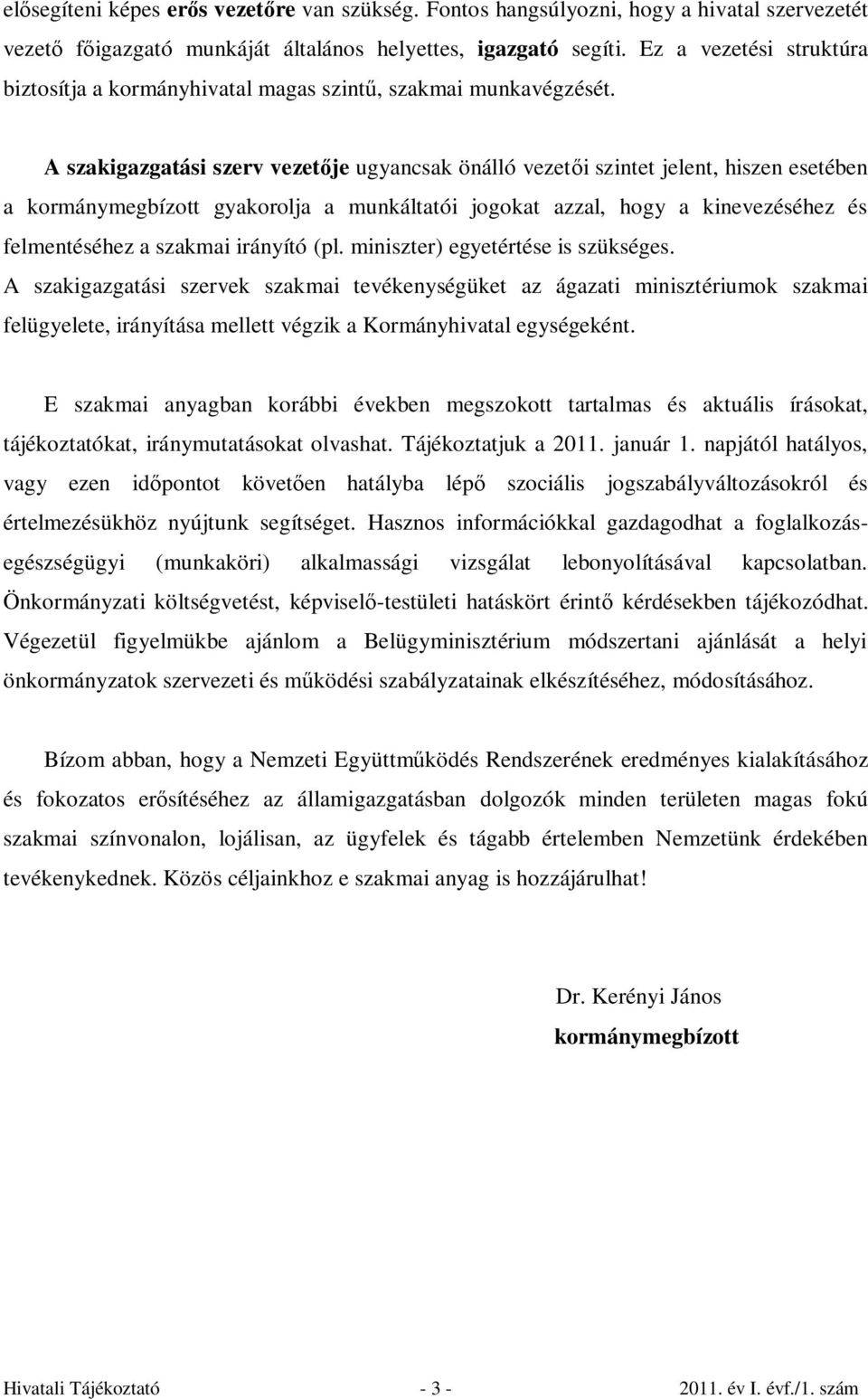 A szakigazgatási szerv vezetője ugyancsak önálló vezetői szintet jelent, hiszen esetében a kormánymegbízott gyakorolja a munkáltatói jogokat azzal, hogy a kinevezéséhez és felmentéséhez a szakmai