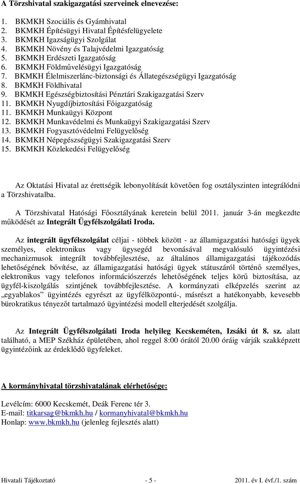 BKMKH Egészségbiztosítási Pénztári Szakigazgatási Szerv 11. BKMKH Nyugdíjbiztosítási Főigazgatóság 11. BKMKH Munkaügyi Központ 12. BKMKH Munkavédelmi és Munkaügyi Szakigazgatási Szerv 13.