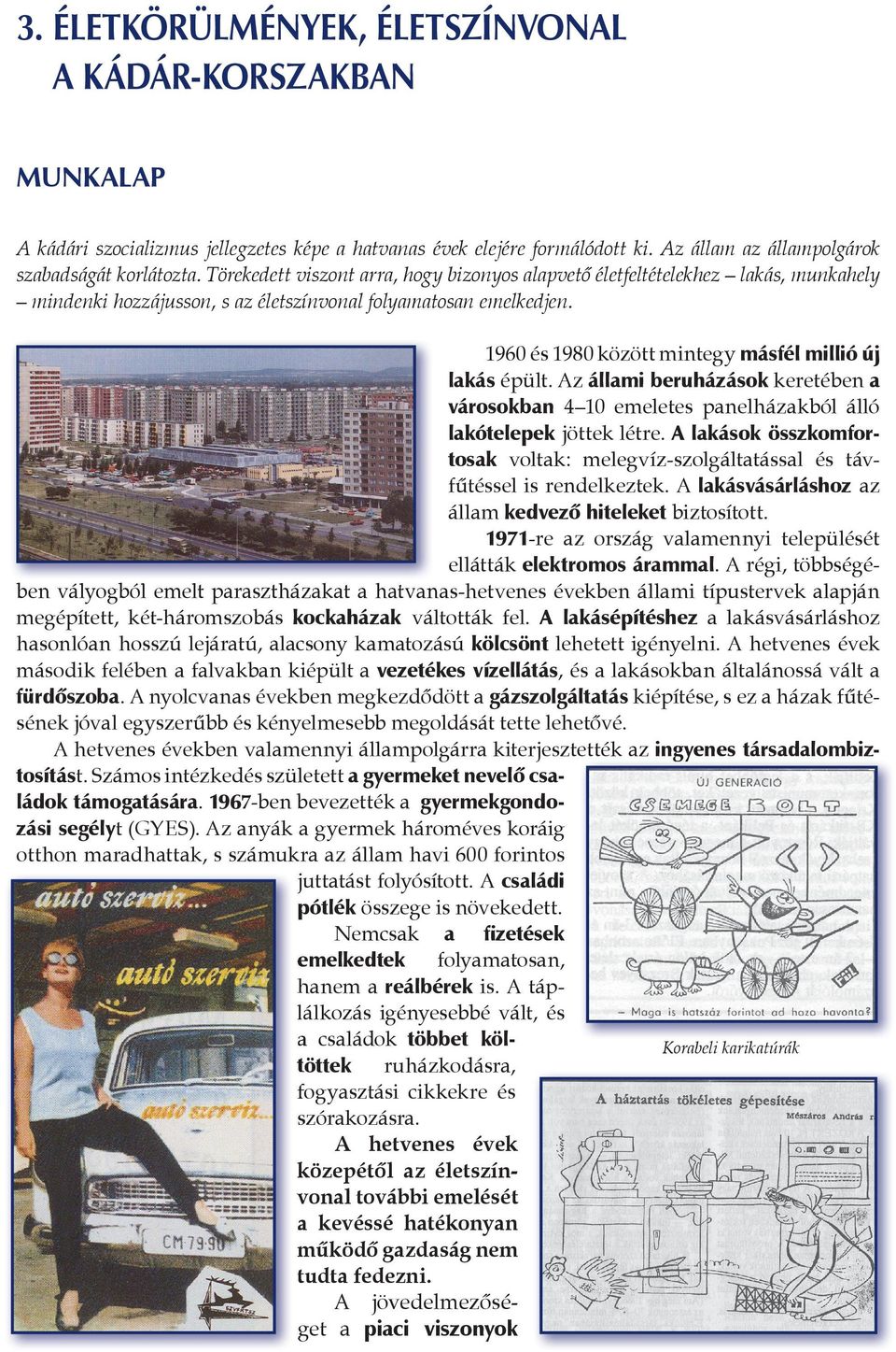 1960 és 1980 között mintegy másfél millió új lakás épült. Az állami beruházások keretében a városokban 4 10 emeletes panelházakból álló lakótelepek jöttek létre.