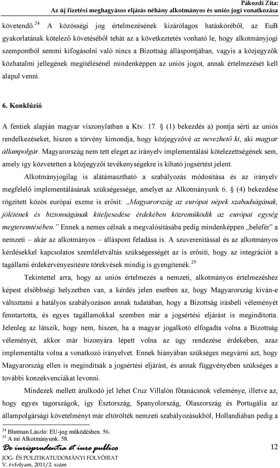 kifogásolni való nincs a Bizottság álláspontjában, vagyis a közjegyzők közhatalmi jellegének megítélésénél mindenképpen az uniós jogot, annak értelmezését kell alapul venni. 6.