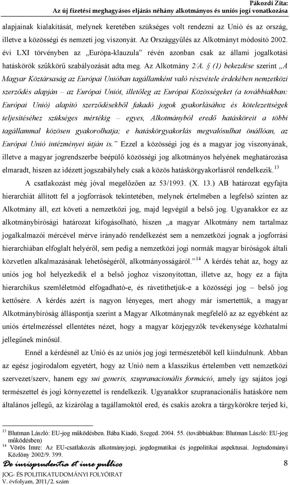 (1) bekezdése szerint A Magyar Köztársaság az Európai Unióban tagállamként való részvétele érdekében nemzetközi szerződés alapján az Európai Uniót, illetőleg az Európai Közösségeket (a továbbiakban:
