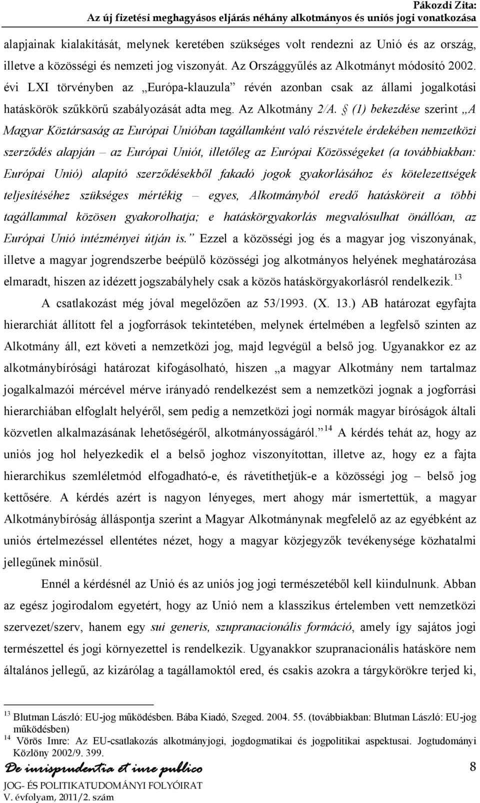 (1) bekezdése szerint A Magyar Köztársaság az Európai Unióban tagállamként való részvétele érdekében nemzetközi szerződés alapján az Európai Uniót, illetőleg az Európai Közösségeket (a továbbiakban: