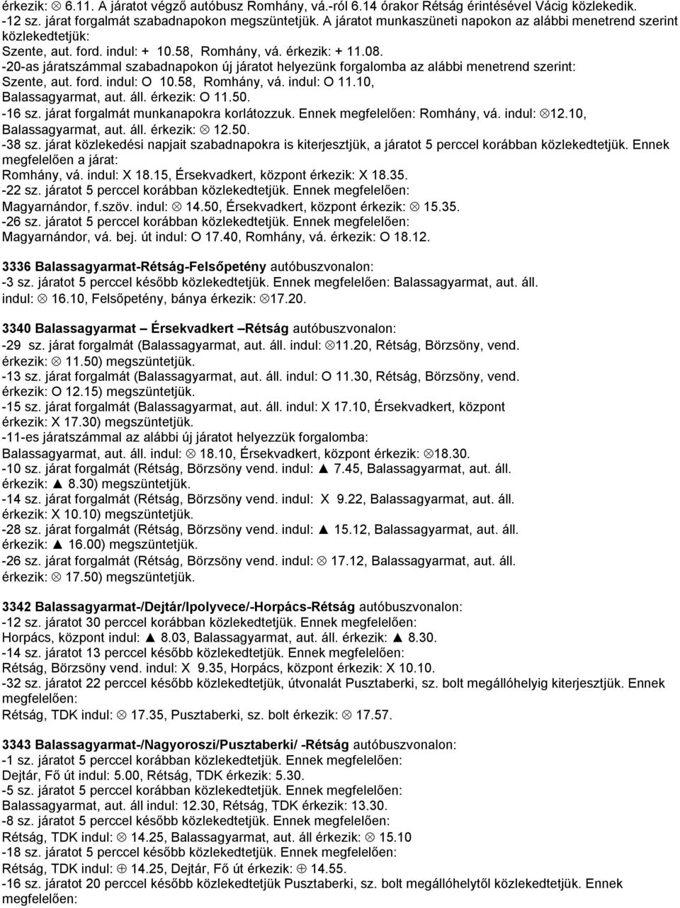 -20-as járatszámmal szabadnapokon új járatot helyezünk forgalomba az alábbi menetrend szerint: Szente, aut. ford. indul: O 10.58, Romhány, vá. indul: O 11.10, Balassagyarmat, aut. áll. érkezik: O 11.