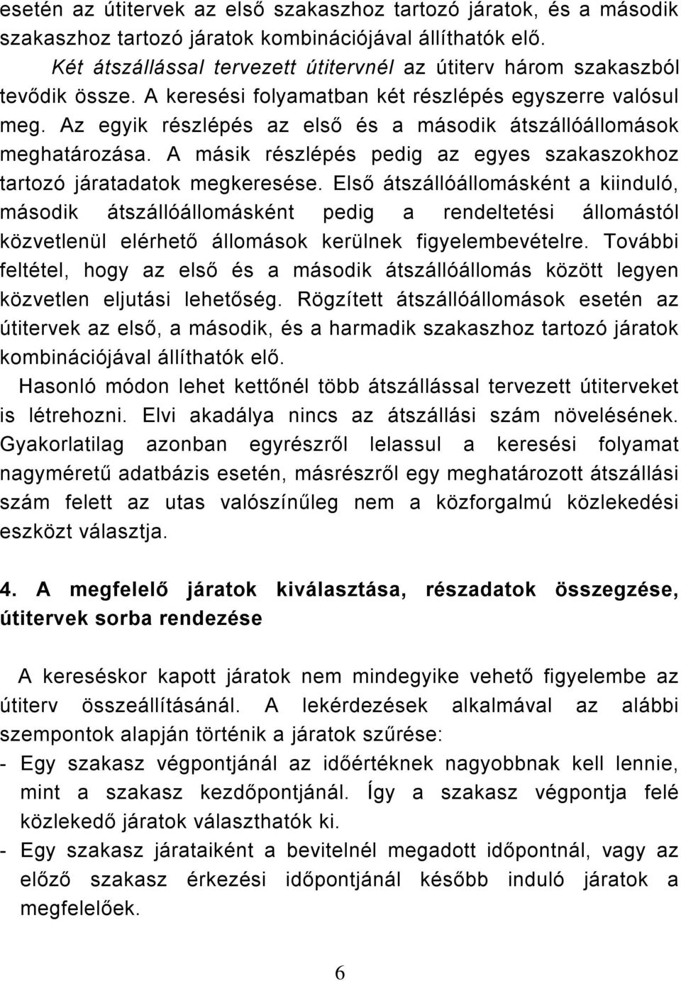 Az egyik részlépés az első és a második átszállóállomások meghatározása. A másik részlépés pedig az egyes szakaszokhoz tartozó járatadatok megkeresése.