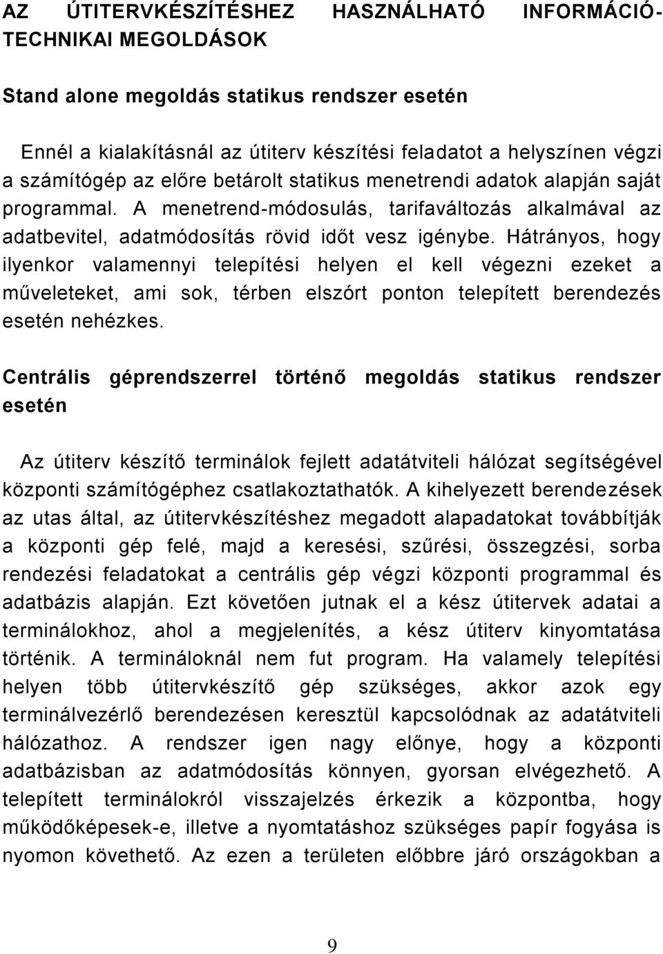 Hátrányos, hogy ilyenkor valamennyi telepítési helyen el kell végezni ezeket a műveleteket, ami sok, térben elszórt ponton telepített berendezés esetén nehézkes.