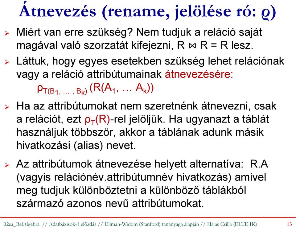 relációt, ezt ρ T (R)-rel jelöljük. Ha ugyanazt a táblát használjuk többször, akkor a táblának adunk másik hivatkozási (alias) nevet. Az attribútumok átnevezése helyett alternatíva: R.