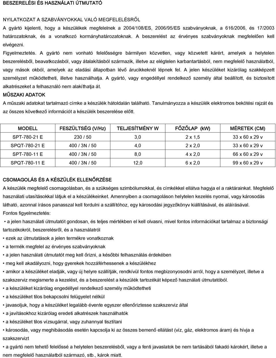 A gyártó nem vonható felelősségre bármilyen közvetlen, vagy közvetett kárért, amelyek a helytelen beszerelésből, beavatkozásból, vagy átalakításból származik, illetve az elégtelen karbantartásból,