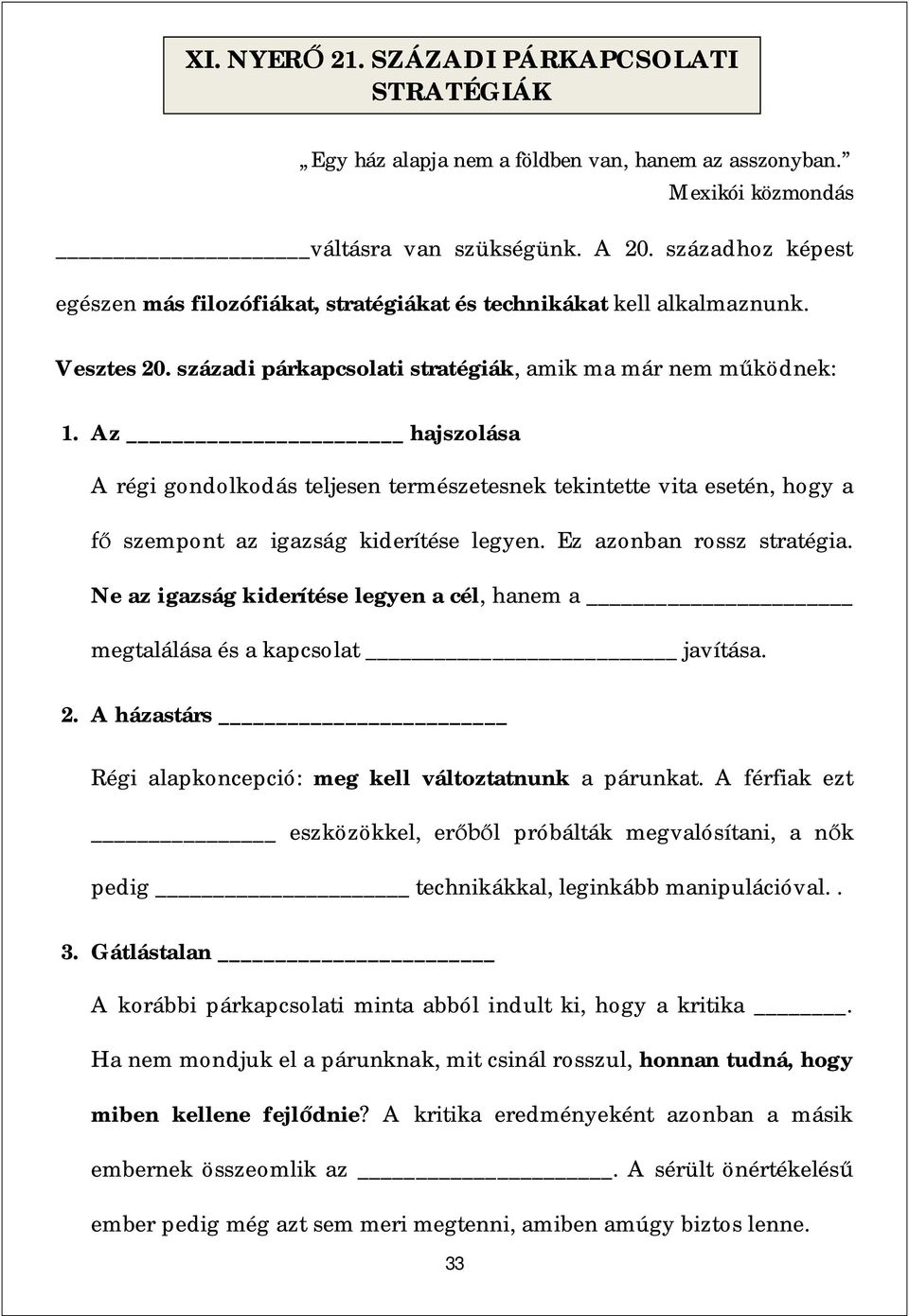 Az hajszolása A régi gondolkodás teljesen természetesnek tekintette vita esetén, hogy a szempont az igazság kiderítése legyen. Ez azonban rossz stratégia.