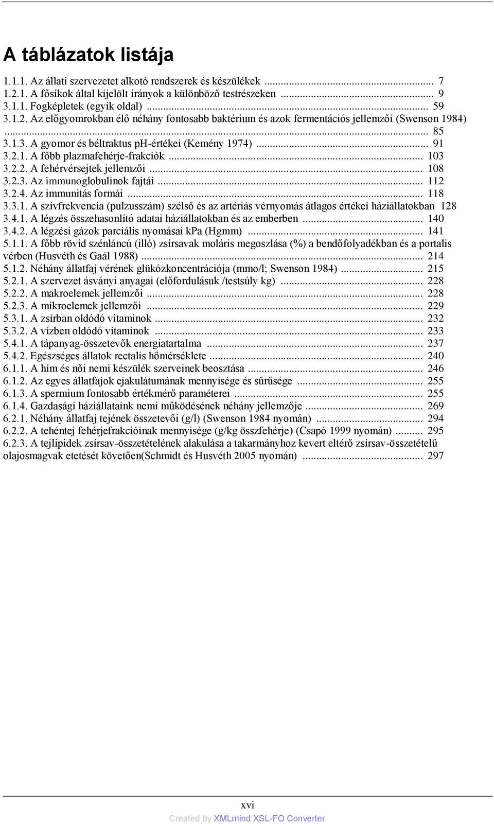 .. 118 3.3.1. A szívfrekvencia (pulzusszám) szélső és az artériás vérnyomás átlagos értékei háziállatokban 128 3.4.1. A légzés összehasonlító adatai háziállatokban és az emberben... 140 3.4.2. A légzési gázok parciális nyomásai kpa (Hgmm).