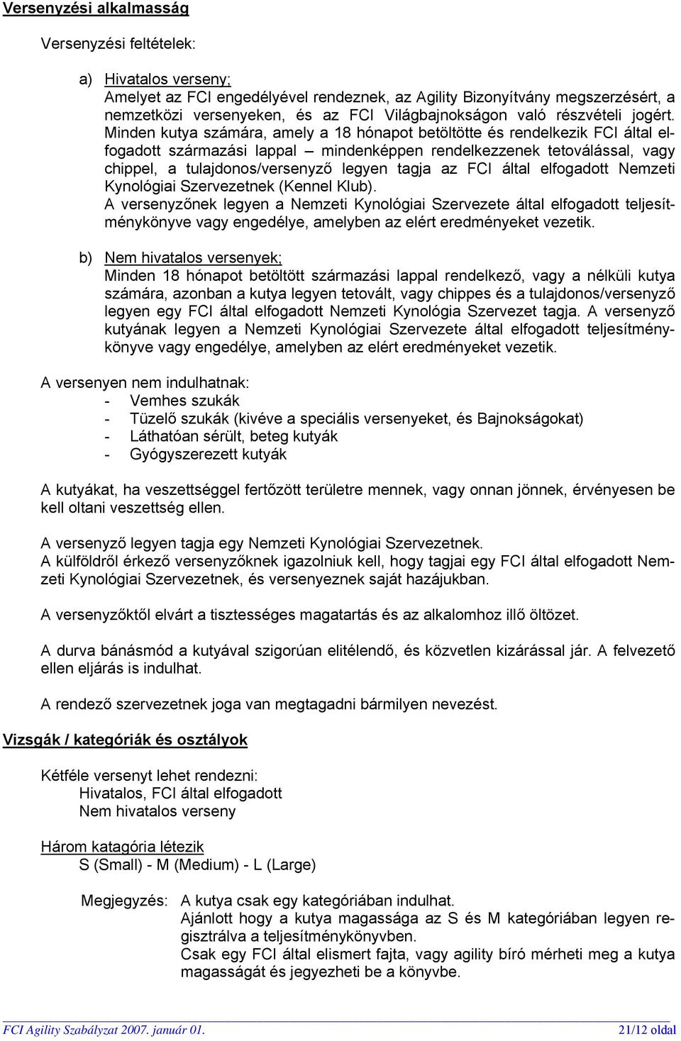 Minden kutya számára, amely a 18 hónapot betöltötte és rendelkezik FCI által elfogadott származási lappal mindenképpen rendelkezzenek tetoválással, vagy chippel, a tulajdonos/versenyző legyen tagja