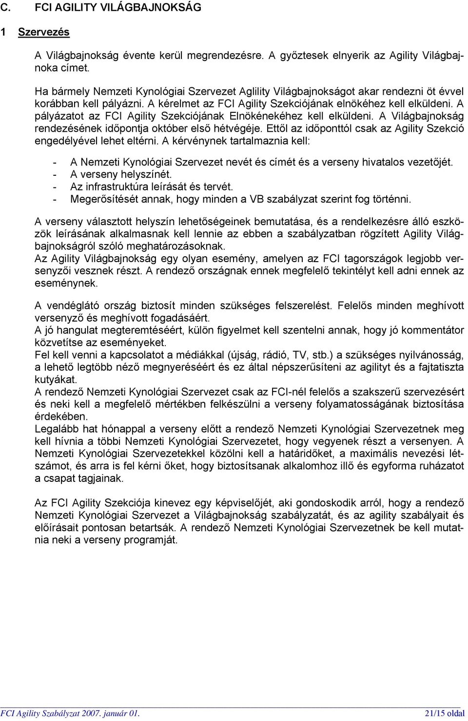 A pályázatot az FCI Agility Szekciójának Elnökénekéhez kell elküldeni. A Világbajnokság rendezésének időpontja október első hétvégéje.