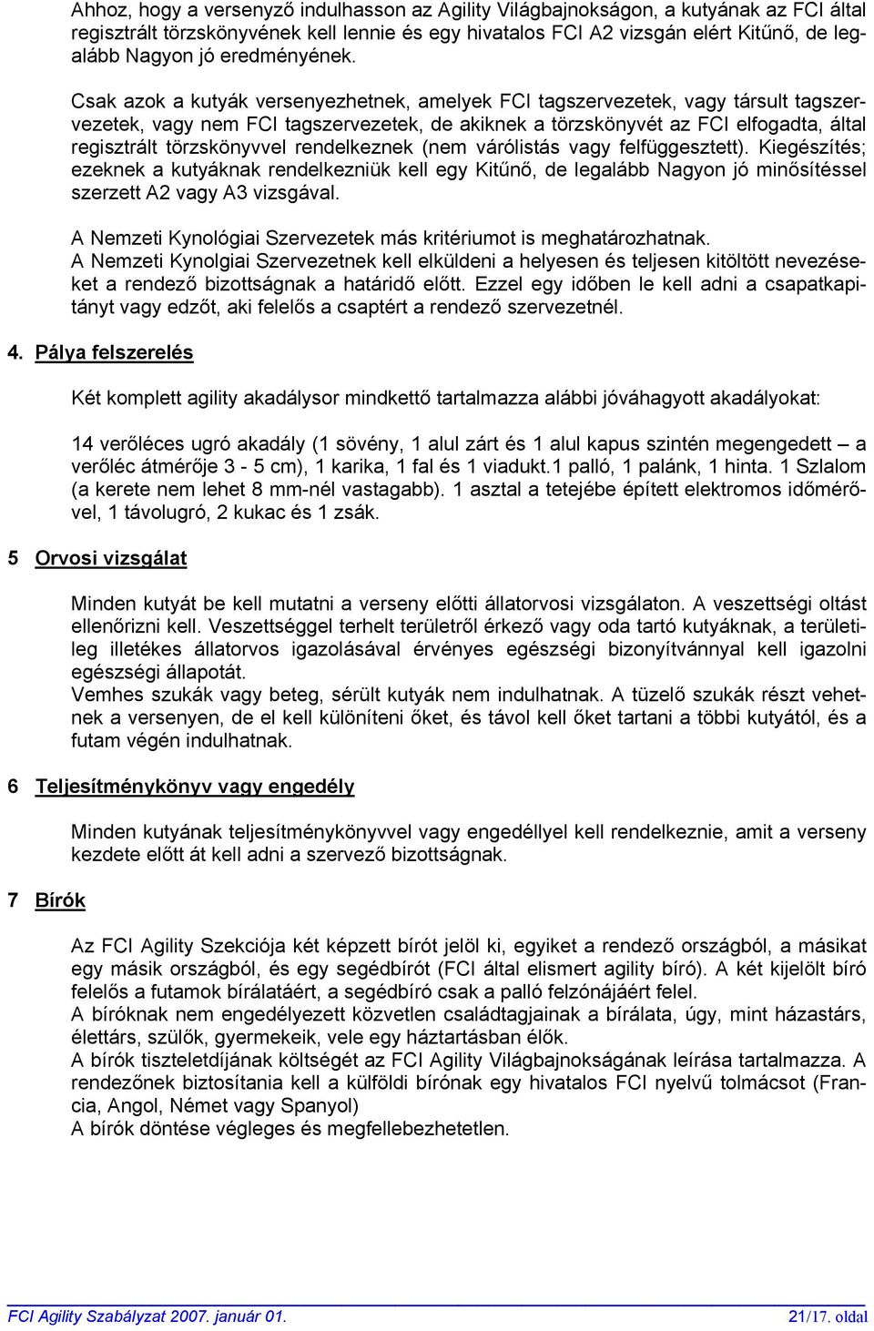 Csak azok a kutyák versenyezhetnek, amelyek FCI tagszervezetek, vagy társult tagszervezetek, vagy nem FCI tagszervezetek, de akiknek a törzskönyvét az FCI elfogadta, által regisztrált törzskönyvvel