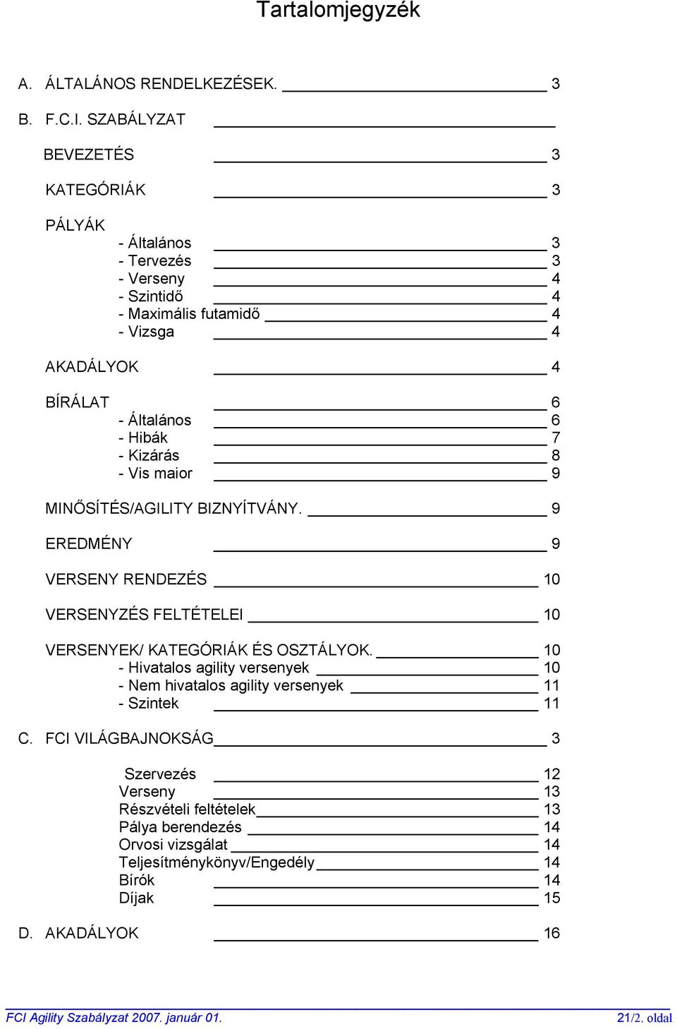 6 - Hibák 7 - Kizárás 8 - Vis maior 9 MINŐSÍTÉS/AGILITY BIZNYÍTVÁNY. 9 EREDMÉNY 9 VERSENY RENDEZÉS 10 VERSENYZÉS FELTÉTELEI 10 VERSENYEK/ KATEGÓRIÁK ÉS OSZTÁLYOK.