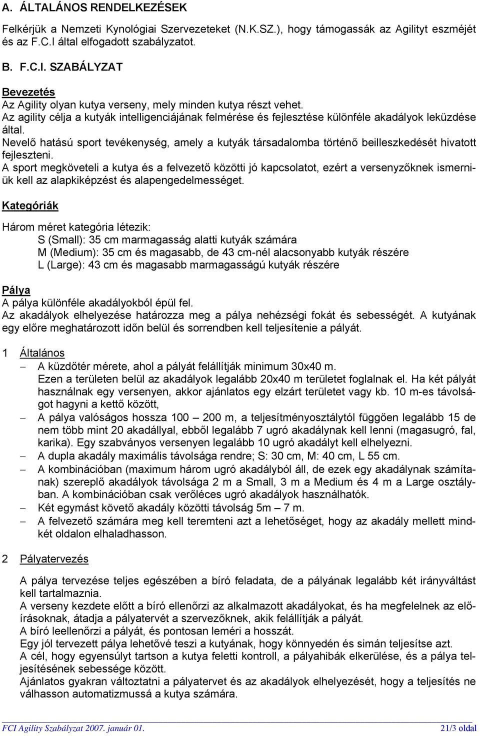 Az agility célja a kutyák intelligenciájának felmérése és fejlesztése különféle akadályok leküzdése által.