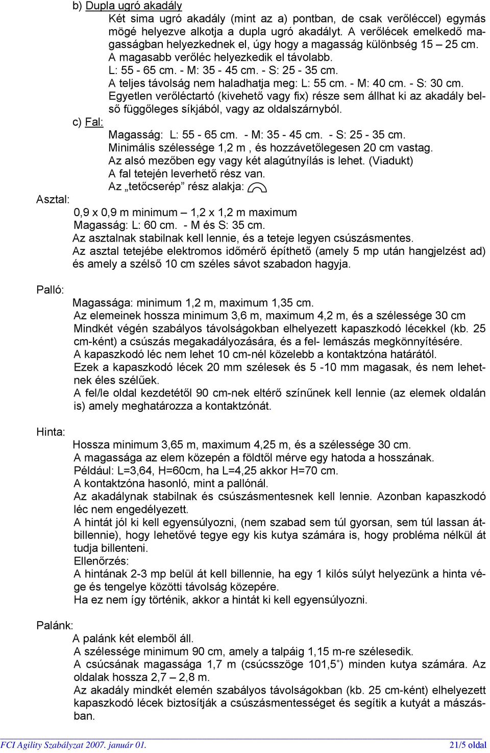 A teljes távolság nem haladhatja meg: L: 55 cm. - M: 40 cm. - S: 30 cm. Egyetlen verőléctartó (kivehető vagy fix) része sem állhat ki az akadály belső függőleges síkjából, vagy az oldalszárnyból.