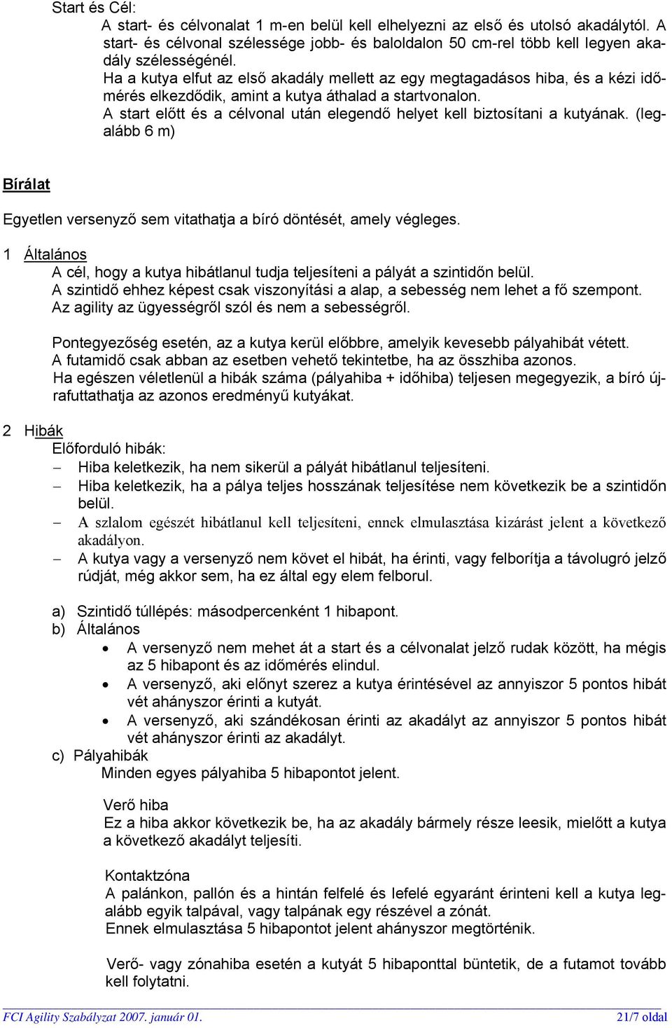 A start előtt és a célvonal után elegendő helyet kell biztosítani a kutyának. (legalább 6 m) Bírálat Egyetlen versenyző sem vitathatja a bíró döntését, amely végleges.