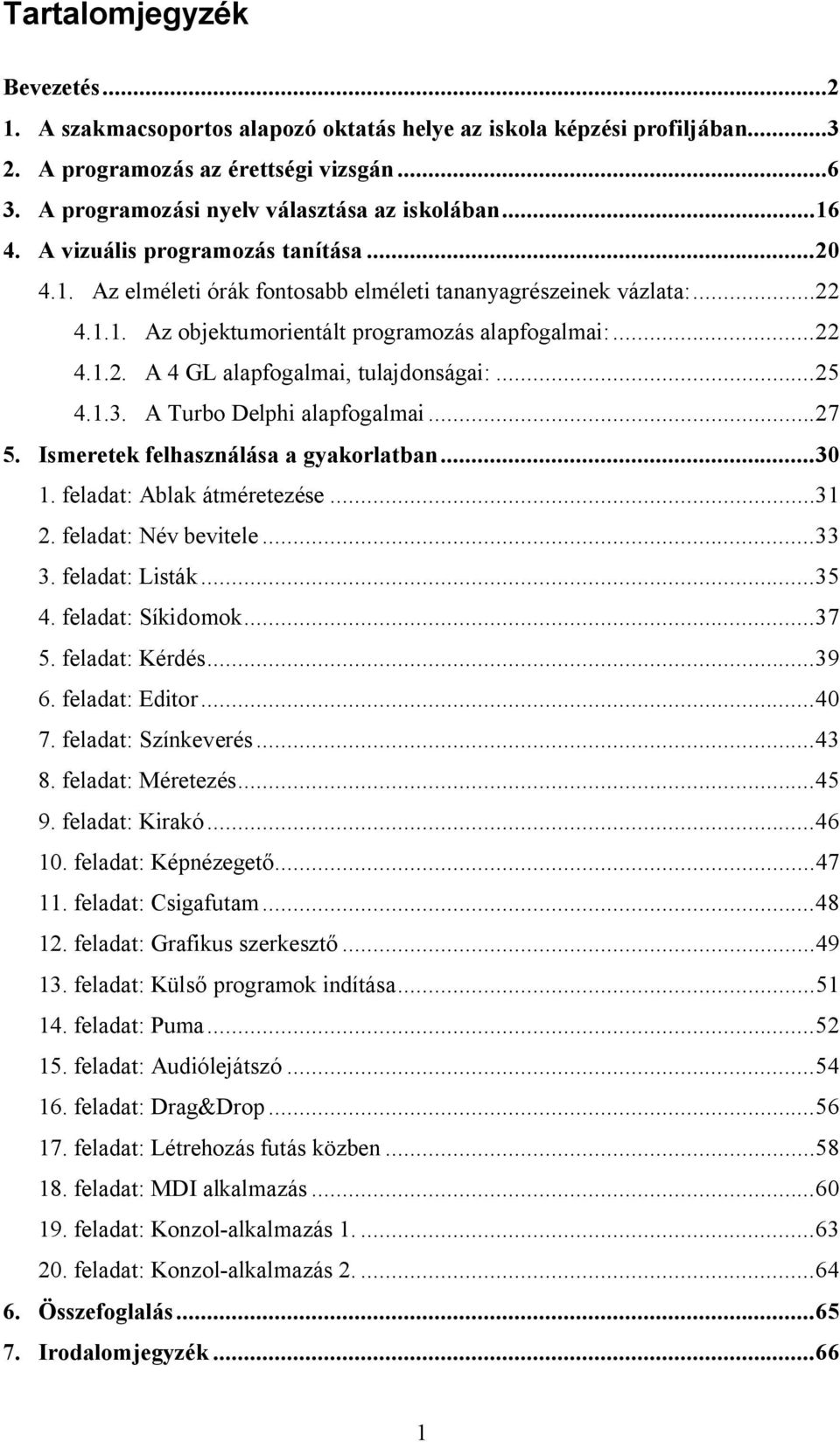 ..25 4.1.3. A Turbo Delphi alapfogalmai...27 5. Ismeretek felhasználása a gyakorlatban...30 1. feladat: Ablak átméretezése...31 2. feladat: Név bevitele...33 3. feladat: Listák...35 4.