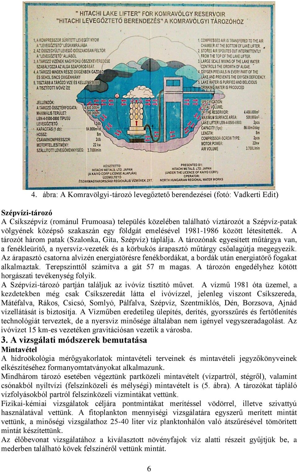 A tározónak egyesített műtárgya van, a fenékleürítő, a nyersvíz-vezeték és a körbukós árapasztó műtárgy csőalagútja megegyezik.