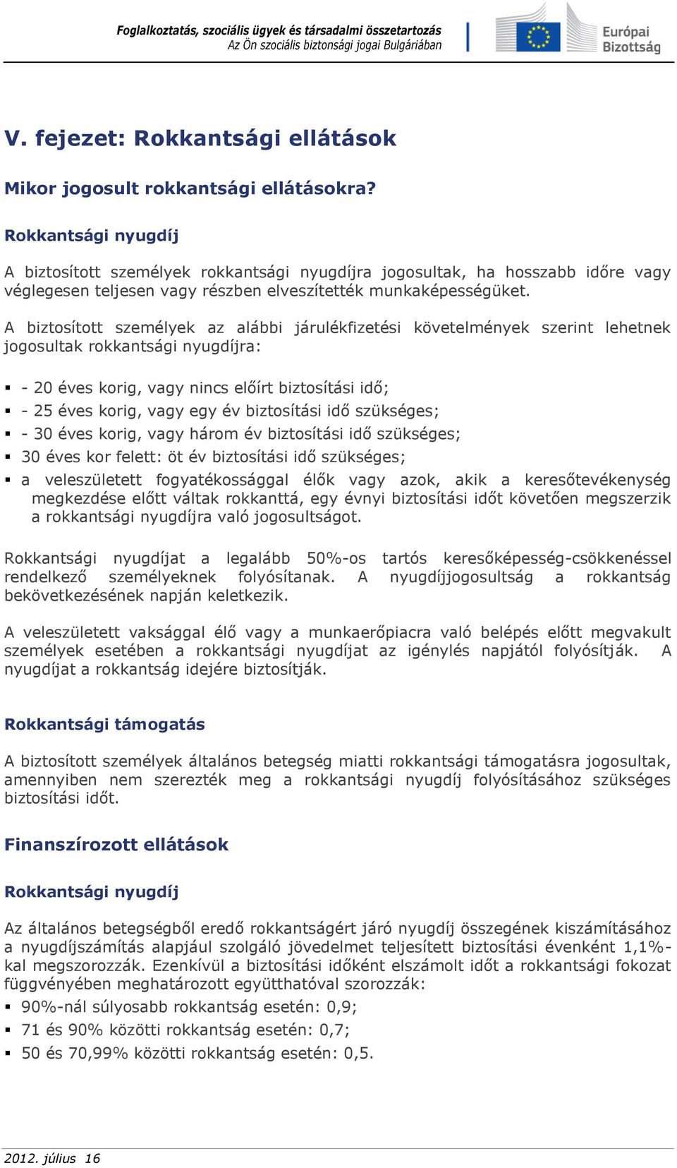 A biztosított személyek az alábbi járulékfizetési követelmények szerint lehetnek jogosultak rokkantsági nyugdíjra: - 20 éves korig, vagy nincs előírt biztosítási idő; - 25 éves korig, vagy egy év