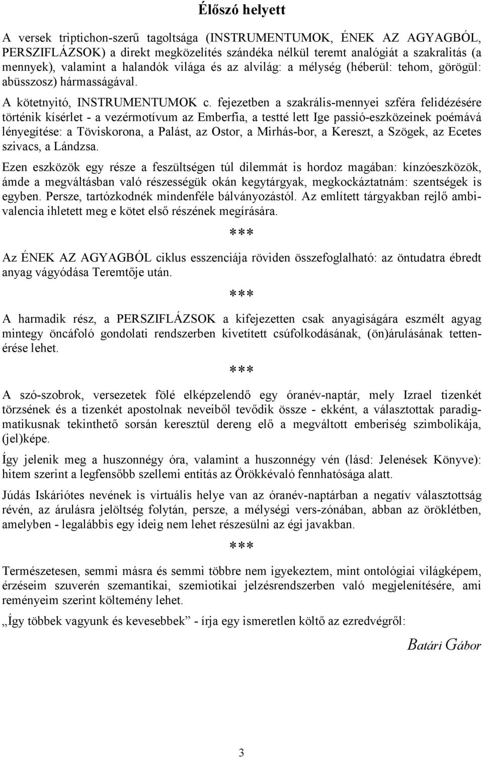 fejezetben a szakrális-mennyei szféra felidézésére történik kísérlet - a vezérmotívum az Emberfia, a testté lett Ige passió-eszközeinek poémává lényegítése: a Töviskorona, a Palást, az Ostor, a