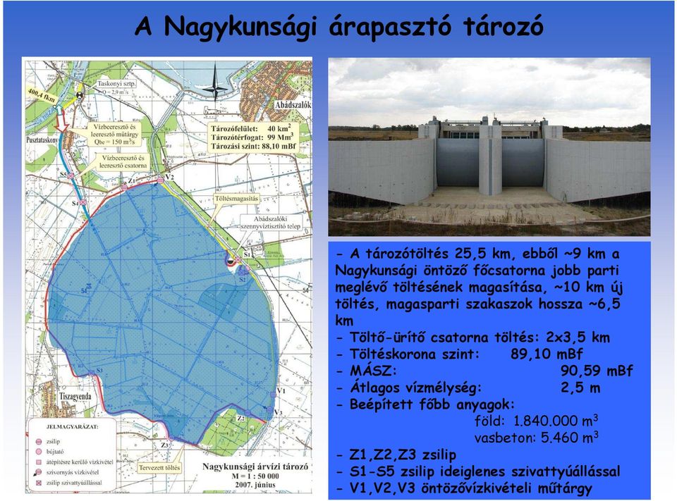 Töltéskorona szint: 89,10 mbf - MÁSZ: 90,59 mbf - Átlagos vízmélység: 2,5 m - Beépített főbb anyagok: föld: 1.840.