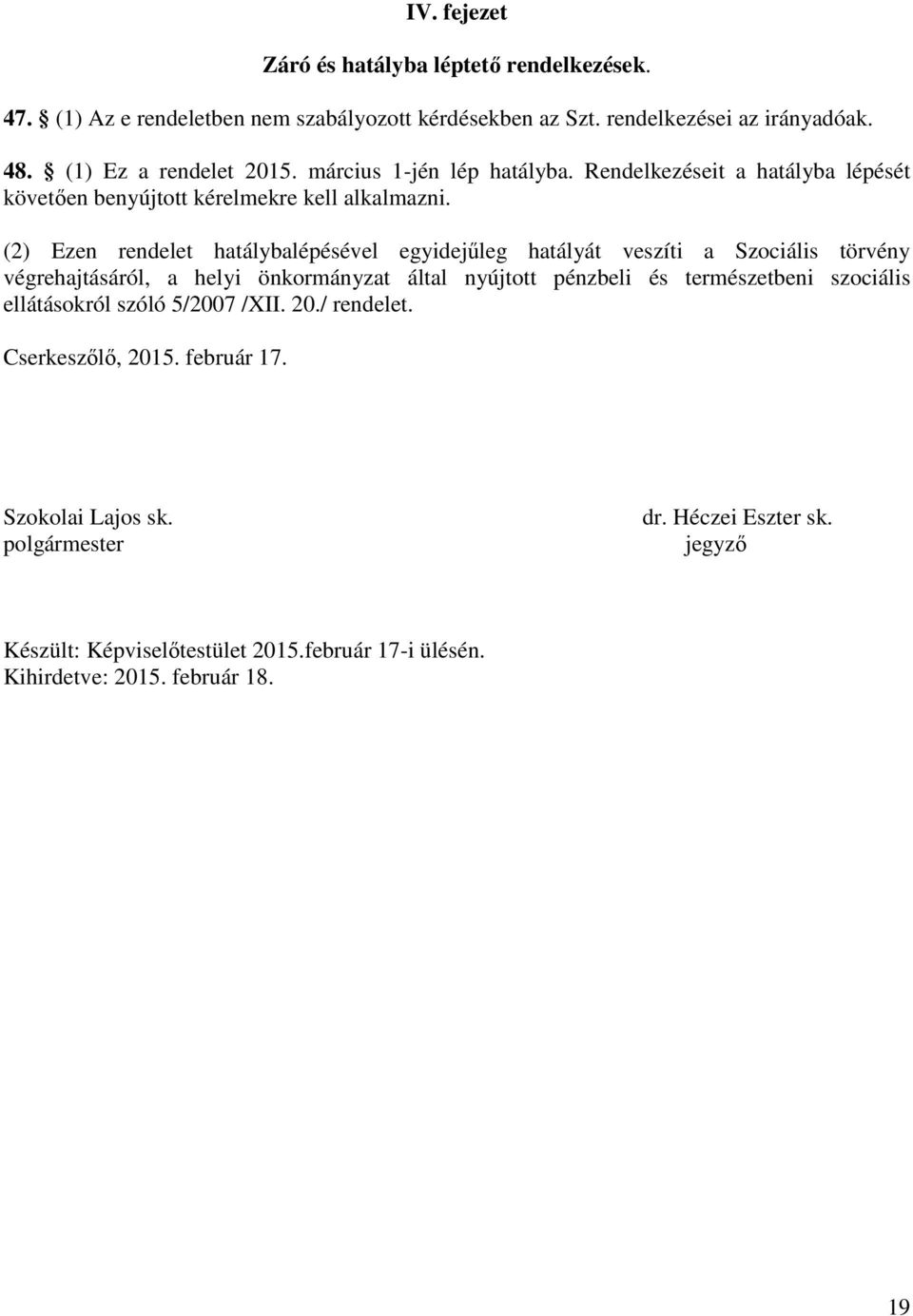 (2) Ezen rendelet hatálybalépésével egyidejűleg hatályát veszíti a Szociális törvény végrehajtásáról, a helyi önkormányzat által nyújtott pénzbeli és természetbeni