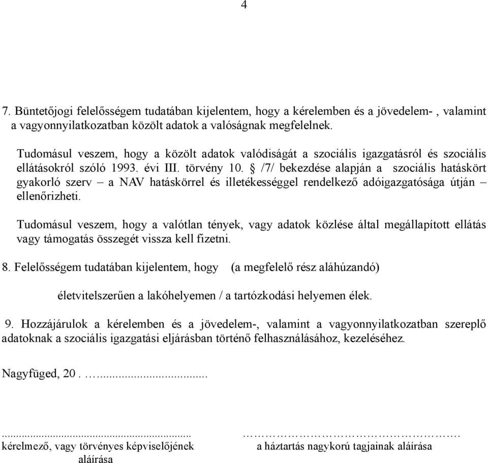 /7/ bekezdése alapján a szociális hatáskört gyakorló szerv a NAV hatáskörrel és illetékességgel rendelkező adóigazgatósága útján ellenőrizheti.