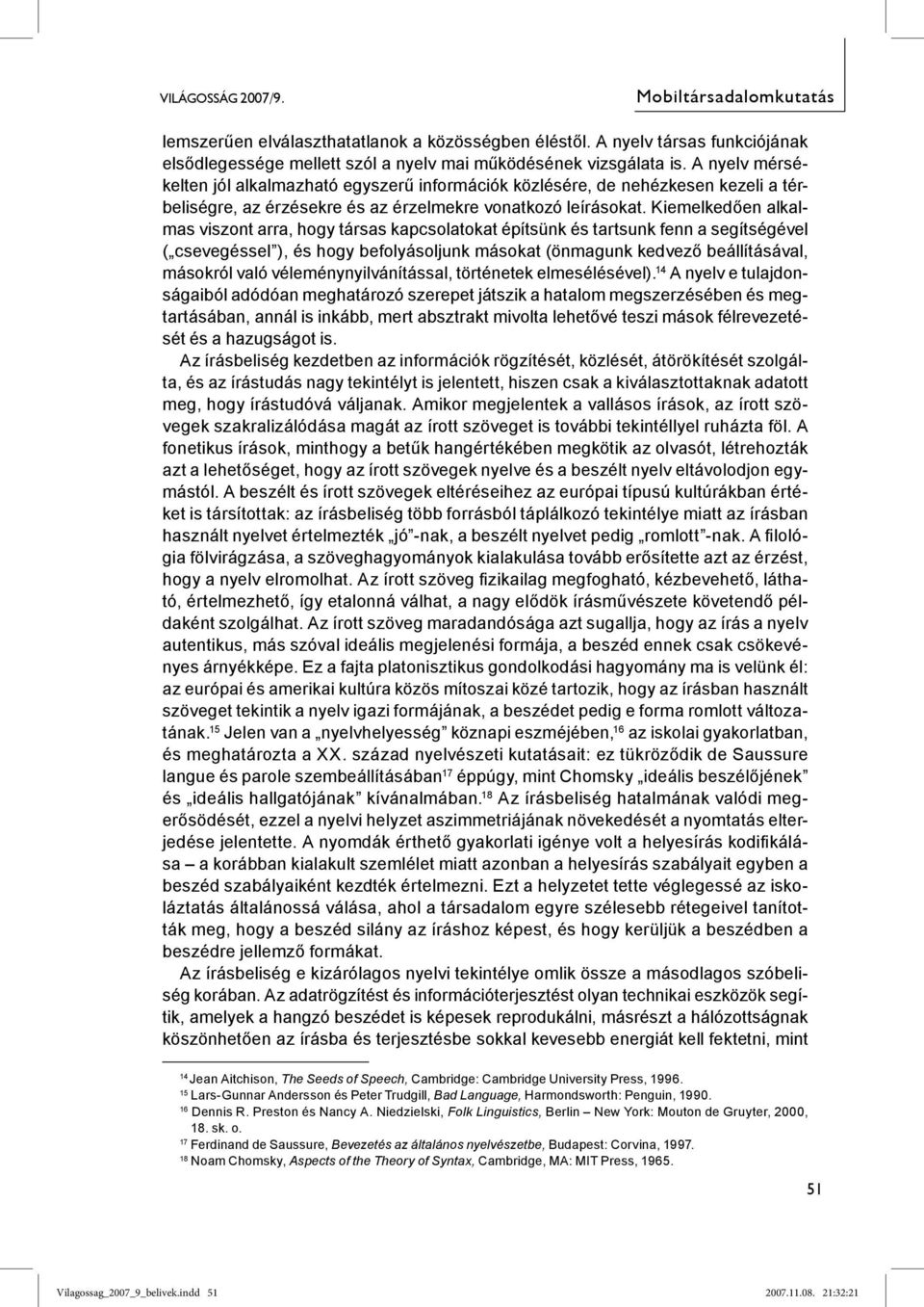 Kiemelkedően alkalmas viszont arra, hogy társas kapcsolatokat építsünk és tartsunk fenn a segítségével ( csevegéssel ), és hogy befolyásoljunk másokat (önmagunk kedvező beállításával, másokról való