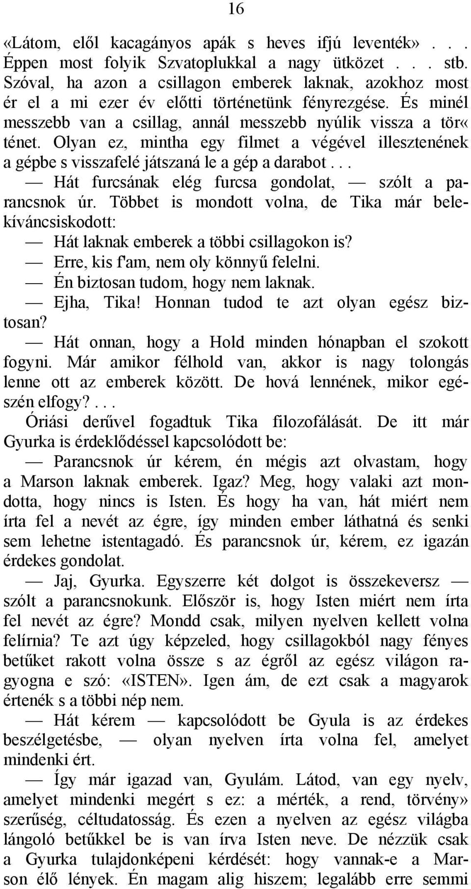 Olyan ez, mintha egy filmet a végével illesztenének a gépbe s visszafelé játszaná le a gép a darabot... Hát furcsának elég furcsa gondolat, szólt a parancsnok úr.