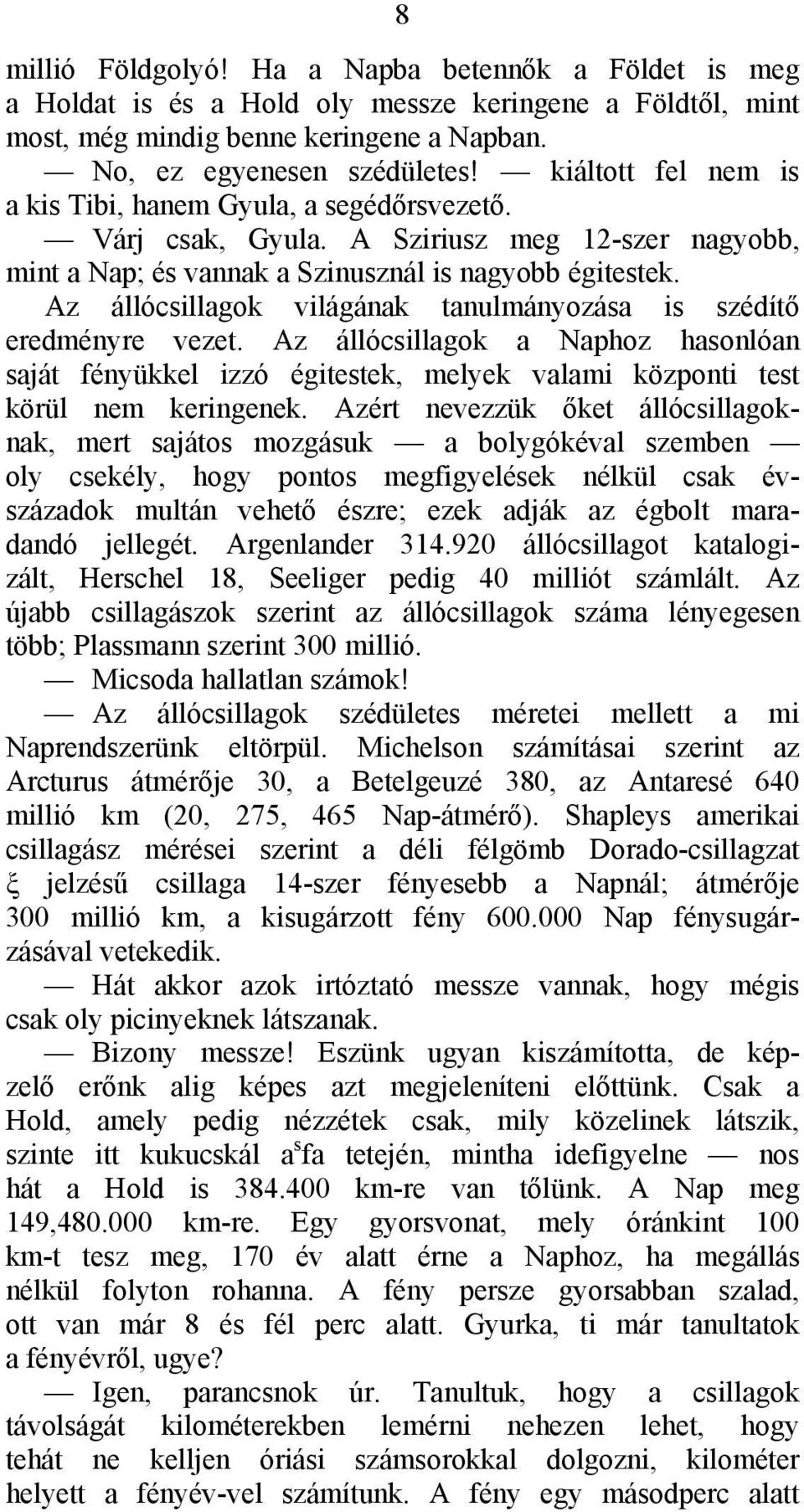 Az állócsillagok világának tanulmányozása is szédítő eredményre vezet. Az állócsillagok a Naphoz hasonlóan saját fényükkel izzó égitestek, melyek valami központi test körül nem keringenek.