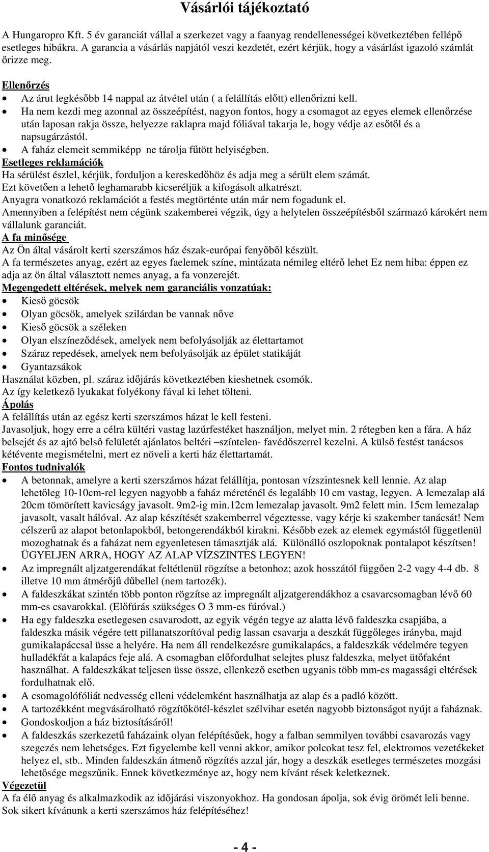 Ha nem kezdi meg azonnal az összeépítést, nagyon fontos, hogy a csomagot az egyes elemek ellen rzése után laposan rakja össze, helyezze raklapra majd fóliával takarja le, hogy védje az es t l és a