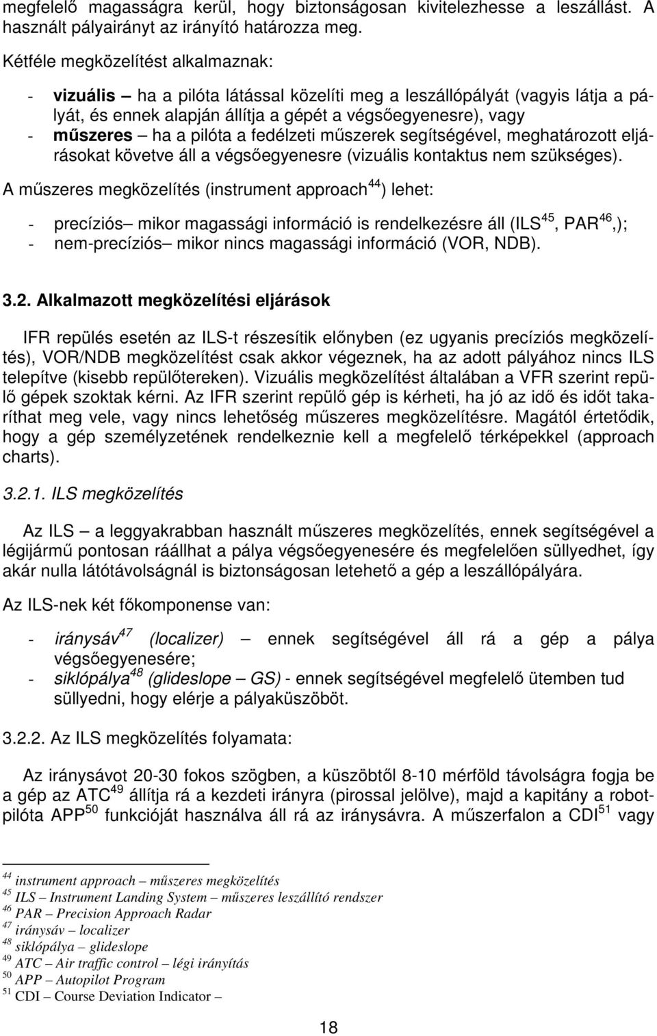 pilóta a fedélzeti műszerek segítségével, meghatározott eljárásokat követve áll a végsőegyenesre (vizuális kontaktus nem szükséges).