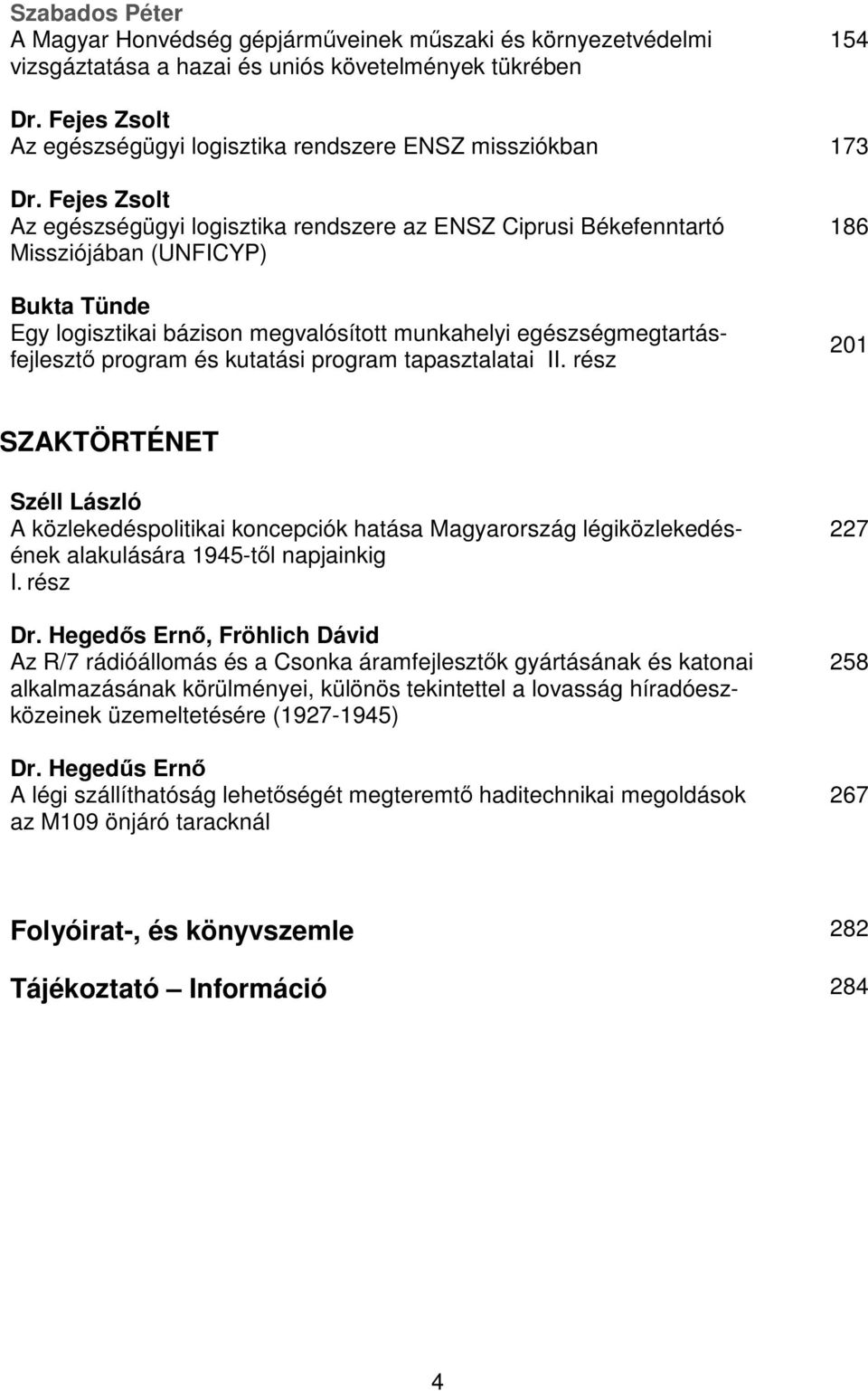 Fejes Zsolt Az egészségügyi logisztika rendszere az ENSZ Ciprusi Békefenntartó Missziójában (UNFICYP) Bukta Tünde Egy logisztikai bázison megvalósított munkahelyi egészségmegtartásfejlesztő program