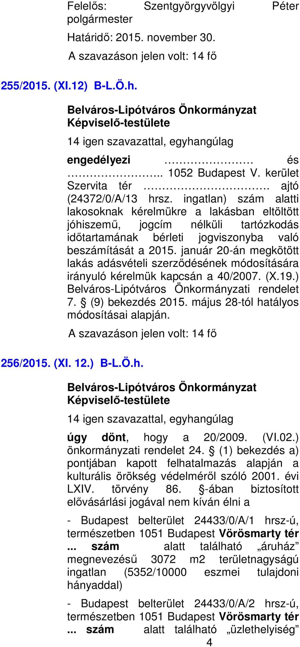 január 20-án megkötött lakás adásvételi szerződésének módosítására irányuló kérelmük kapcsán a 40/2007. (X.19.) i rendelet 7. (9) bekezdés 2015. május 28-tól hatályos módosításai alapján. 256/2015.