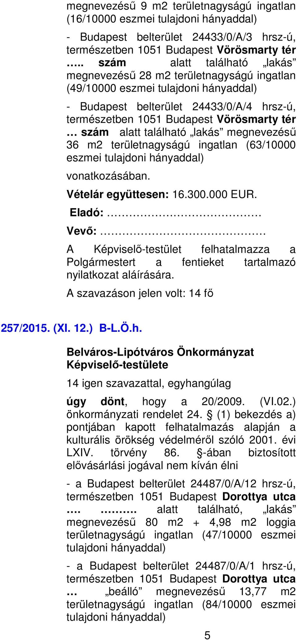 alatt található lakás megnevezésű 36 m2 területnagyságú ingatlan (63/10000 eszmei tulajdoni hányaddal) vonatkozásában. Vételár együttesen: 16.300.000 EUR.