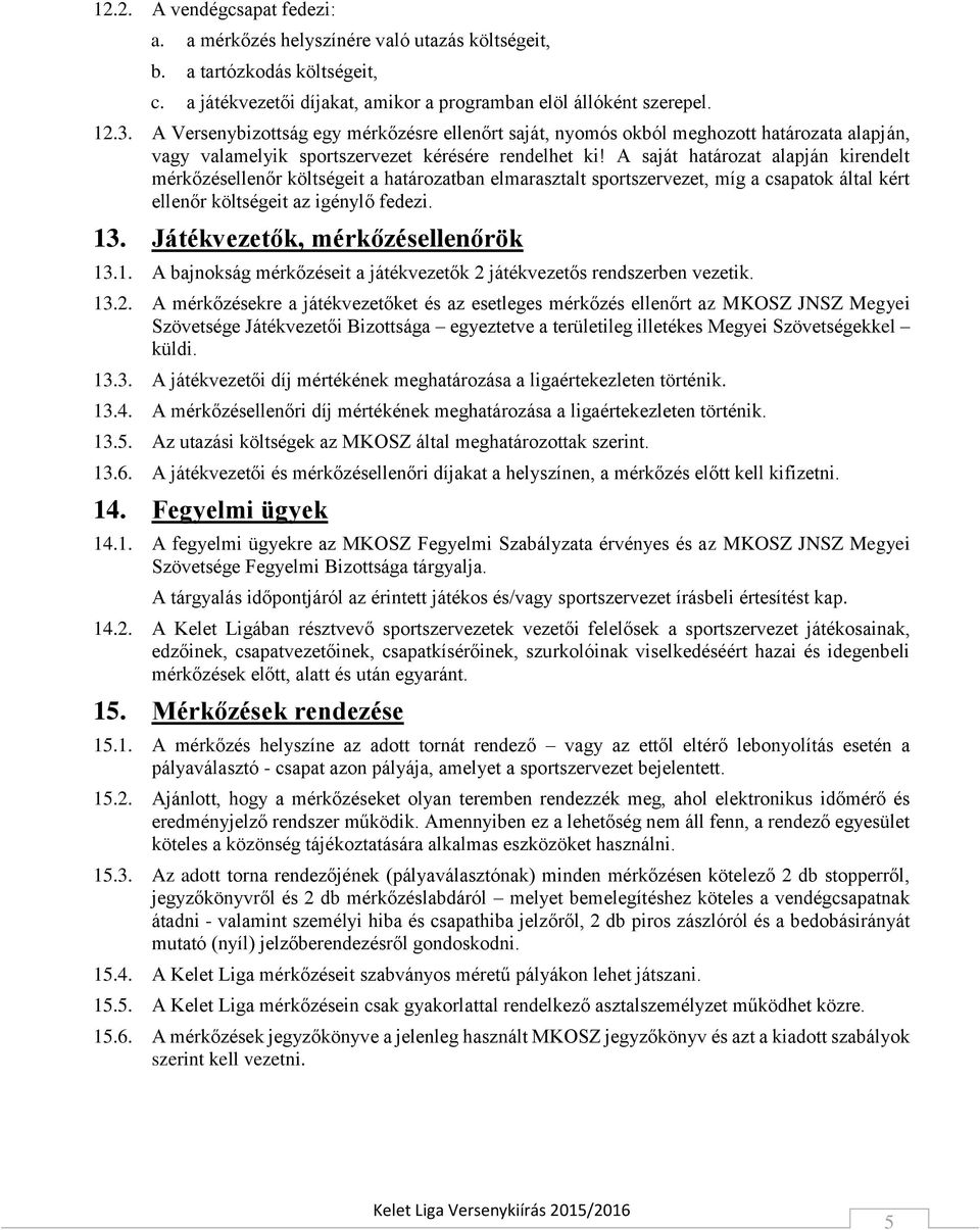 A saját határozat alapján kirendelt mérkőzésellenőr költségeit a határozatban elmarasztalt sportszervezet, míg a csapatok által kért ellenőr költségeit az igénylő fedezi. 13.
