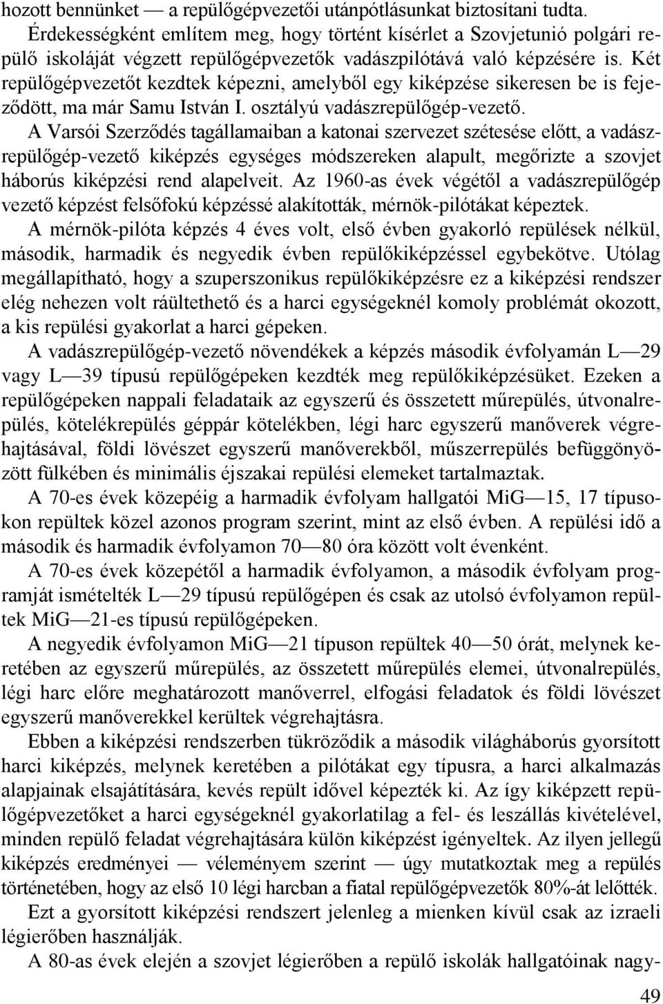 Két repülőgépvezetőt kezdtek képezni, amelyből egy kiképzése sikeresen be is fejeződött, ma már Samu István I. osztályú vadászrepülőgép-vezető.