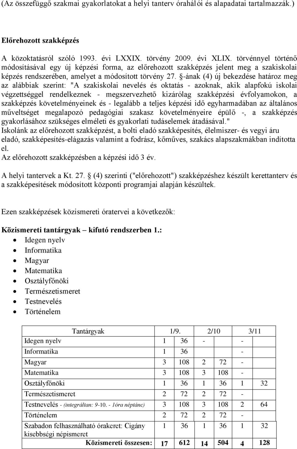 -ának (4) új bekezdése határoz meg az alábbiak szerint: "A szakiskolai nevelés és oktatás - azoknak, akik alapfokú iskolai végzettséggel rendelkeznek - megszervezhető kizárólag szakképzési