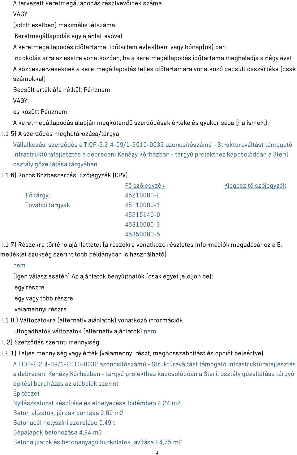 A közbeszerzéseknek a keretmegállapodás teljes időtartamára vonatkozó becsült összértéke (csak számokkal) Becsült érték áfa nélkül: Pénznem: VAGY: és között Pénznem: A keretmegállapodás alapján