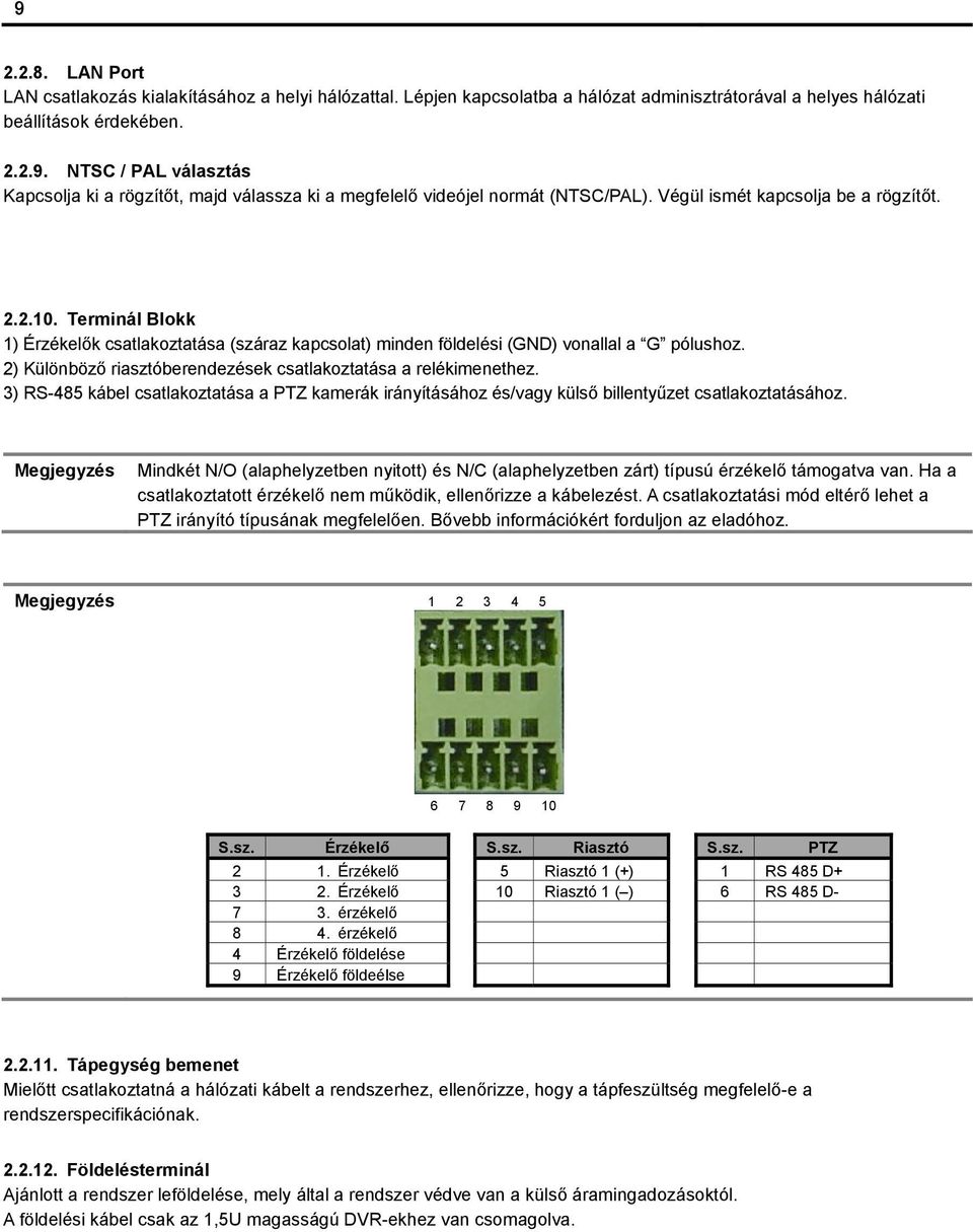 2) Különböző riasztóberendezések csatlakoztatása a relékimenethez. 3) RS-485 kábel csatlakoztatása a PTZ kamerák irányításához és/vagy külső billentyűzet csatlakoztatásához.