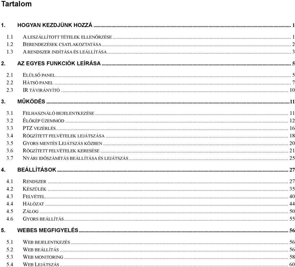 4 RÖGZÍTETT FELVÉTELEK LEJÁTSZÁSA... 18 3.5 GYORS MENTÉS LEJÁTSZÁS KÖZBEN... 20 3.6 RÖGZÍTETT FELVÉTELEK KERESÉSE... 21 3.7 NYÁRI IDŐSZÁMÍTÁS BEÁLLÍTÁSA ÉS LEJÁTSZÁS... 25 4. BEÁLLÍTÁSOK... 27 4.