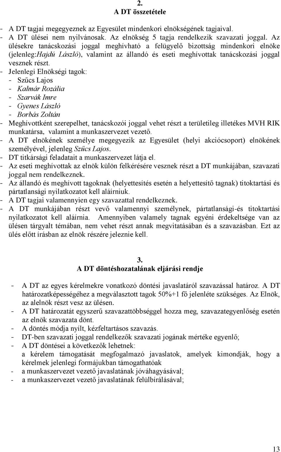 - Jelenlegi Elnökségi tagok: - Szűcs Lajos - Kalmár Rozália - Szarvák Imre - Gyenes László - Borbás Zoltán - Meghívottként szerepelhet, tanácskozói joggal vehet részt a területileg illetékes MVH RIK