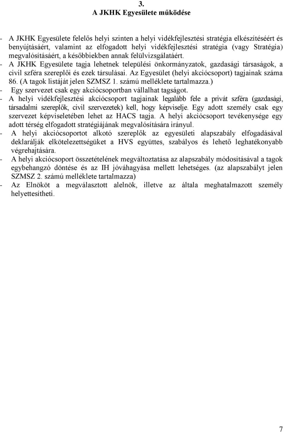 - A JKHK Egyesülete tagja lehetnek települési önkormányzatok, gazdasági társaságok, a civil szféra szereplői és ezek társulásai. Az Egyesület (helyi akciócsoport) tagjainak száma 86.