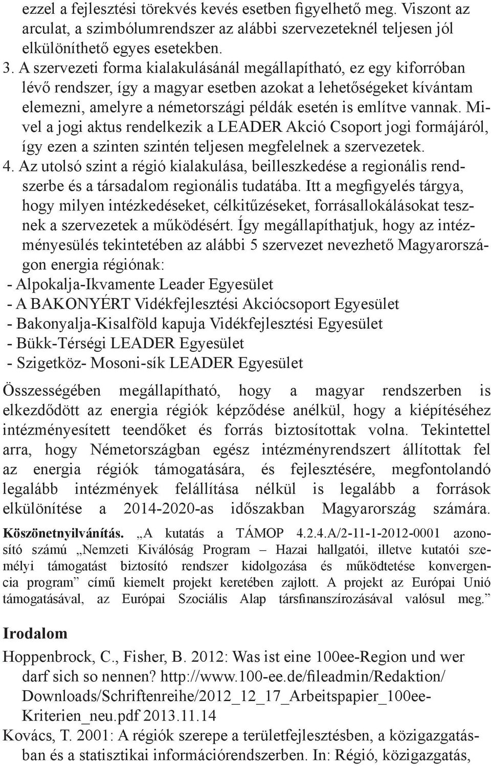 vannak. Mivel a jogi aktus rendelkezik a LEADER Akció Csoport jogi formájáról, így ezen a szinten szintén teljesen megfelelnek a szervezetek. 4.